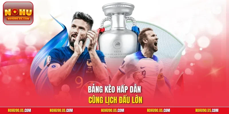 Bảng kèo hấp dẫn cùng lịch đấu lớn