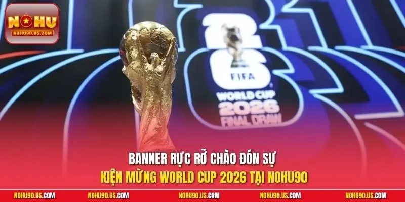 Banner rực rỡ chào đón sự kiện Mừng World Cup 2026 tại NOHU90
