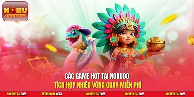 Các game hot tại NOHU90 tích hợp nhiều vòng quay miễn phí