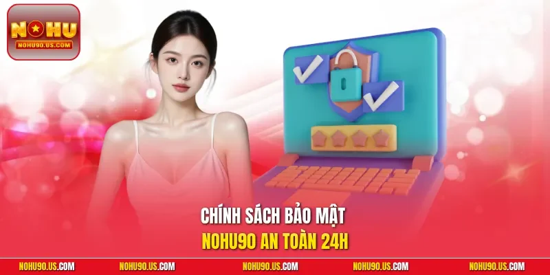 Chính sách bảo mật NOHU90 an toàn 24h