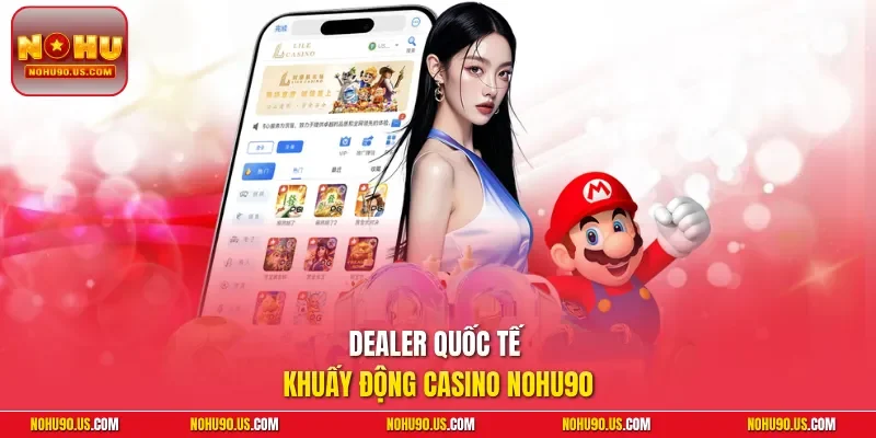 Dealer quốc tế khuấy động casino NOHU90