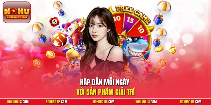 Hấp dẫn mỗi ngày với sản phẩm giải trí