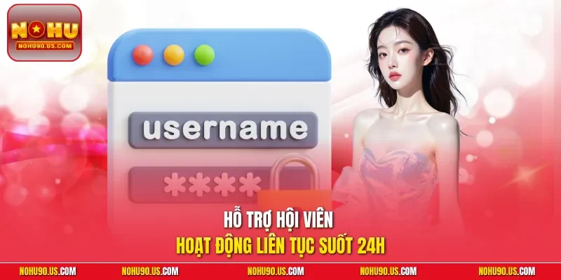 Hỗ trợ hội viên hoạt động liên tục suốt 24h