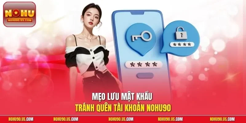 Mẹo lưu mật khẩu tránh quên tài khoản NOHU90