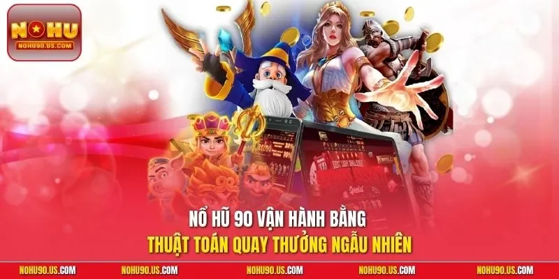 Nổ hũ 90 vận hành bằng thuật toán quay thưởng ngẫu nhiên