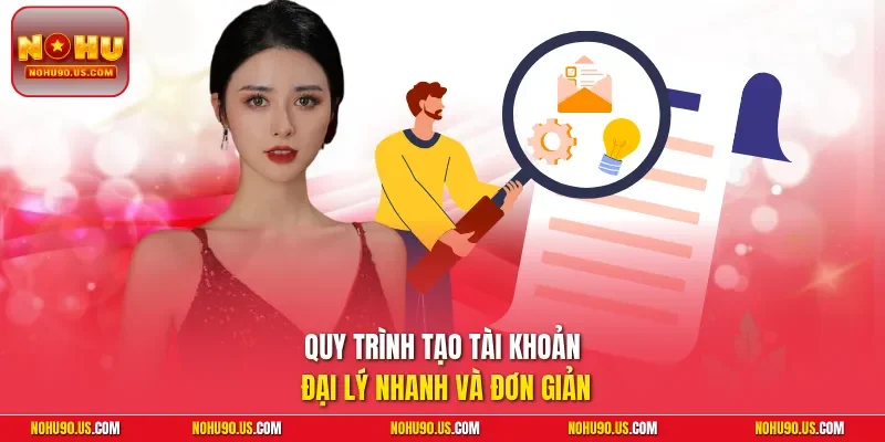 Quy trình tạo tài khoản đại lý nhanh và đơn giản