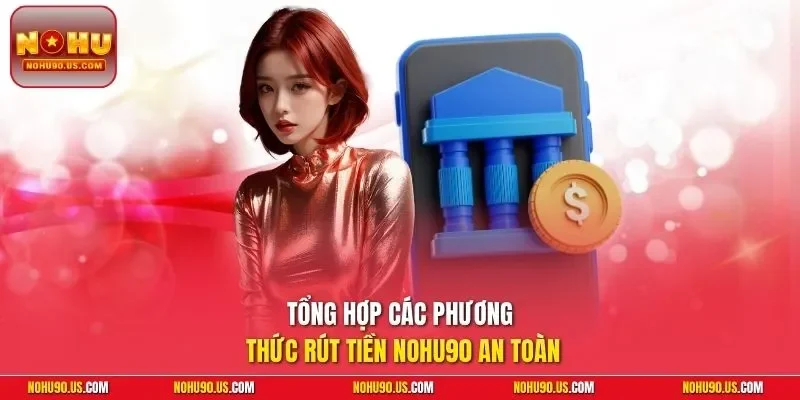 Tổng hợp các phương thức rút tiền NOHU90 an toàn